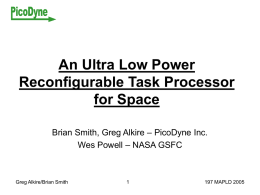 An Ultra Low Power Reconfigurable Task Processor for Space Brian Smith, Greg Alkire – PicoDyne Inc. Wes Powell – NASA GSFC  Greg Alkire/Brian Smith  197 MAPLD.