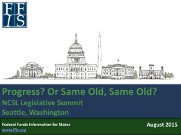 Progress? Or Same Old, Same Old? NCSL Legislative Summit Seattle, Washington Federal Funds Information for States www.ffis.org  August 2015