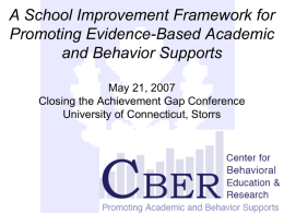A School Improvement Framework for Promoting Evidence-Based Academic and Behavior Supports May 21, 2007 Closing the Achievement Gap Conference University of Connecticut, Storrs.