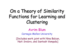 On a Theory of Similarity Functions for Learning and Clustering Avrim Blum Carnegie Mellon University [Includes work joint with Nina Balcan, Nati Srebro, and Santosh Vempala]