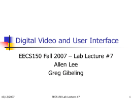 Digital Video and User Interface EECS150 Fall 2007 – Lab Lecture #7 Allen Lee Greg Gibeling  10/12/2007  EECS150 Lab Lecture #7