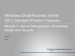 Windows Small Business Server 2011 Standard Product Features Module 3: Server Management, Monitoring, Health and Security Name Title.