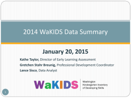 2014 WaKIDS Data Summary January 20, 2015 Kathe Taylor, Director of Early Learning Assessment Gretchen Stahr Breunig, Professional Development Coordinator Lance Sisco, Data Analyst.