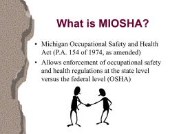 What is MIOSHA? • Michigan Occupational Safety and Health Act (P.A. 154 of 1974, as amended) • Allows enforcement of occupational safety and health.