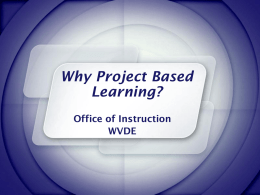 Why Project Based Learning? Office of Instruction WVDE Education exists in the larger context of society. When society changes – so too must education if it.