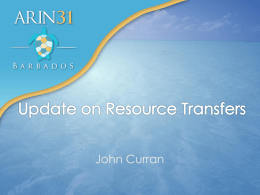 John Curran Update on Resource Transfers • Continued IPv4 transfers – Some Bankruptcy-related – Some larger underutilized blocks  • Inter-RIR IPv4 transfers – APNIC (8