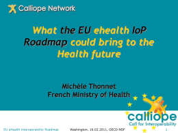 What the EU ehealth IoP Roadmap could bring to the Health future Michèle Thonnet French Ministry of Health  EU eHealth interoperability Roadmap  Washington, 16.02.2011, OECD-NSF.
