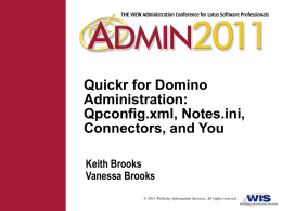 Quickr for Domino Administration: Qpconfig.xml, Notes.ini, Connectors, and You Keith Brooks Vanessa Brooks © 2011 Wellesley Information Services.