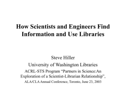 How Scientists and Engineers Find Information and Use Libraries  Steve Hiller University of Washington Libraries ACRL-STS Program “Partners in Science:An Exploration of a Scientist-Librarian Relationship”, ALA/CLA.