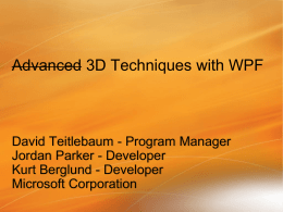 Advanced 3D Techniques with WPF  David Teitlebaum - Program Manager Jordan Parker - Developer Kurt Berglund - Developer Microsoft Corporation.