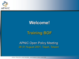 Welcome! Training BOF APNIC Open Policy Meeting 28-31 August 2001, Taipei, Taiwan  ASIA PACIFIC NETWORK  INFORMATION CENTRE.
