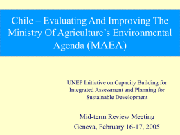 Chile – Evaluating And Improving The Ministry Of Agriculture’s Environmental Agenda (MAEA)  UNEP Initiative on Capacity Building for Integrated Assessment and Planning for Sustainable Development  Mid-term.