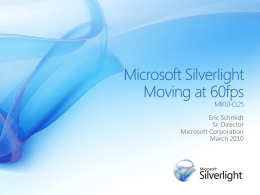 Microsoft Silverlight Moving at 60fps MIX10-CL25  Eric Schmidt Sr. Director Microsoft Corporation March 2010 Key Messages for Today  • The media stack in and for Silverlight rocks •