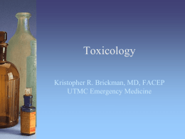 Toxicology Kristopher R. Brickman, MD, FACEP UTMC Emergency Medicine Objectives • General approach to the poisoned patient • Toxidromes • Specific antidotes • Decontamination and enhanced elimination.