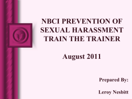 NBCI PREVENTION OF SEXUAL HARASSMENT TRAIN THE TRAINER August 2011 Prepared By: Leroy Nesbitt WHY ARE WE HERE? Issues of sexual misconduct are emotionally charged.