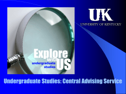 Explore with  undergraduate studies  US  Undergraduate Studies: Central Advising Service Covering All Bets: Advising Across the Board www.uky.edu/UGS/centadv 859.257.3383  Kelly Green Crume Suanne H.