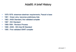 Ada95: A brief History  • • • • • • •  1975-1979: strawman-steelman requirements, Pascal is base 1981 : Green wins, becomes preliminary Ada 1983 : ANSI Standard, first validated.