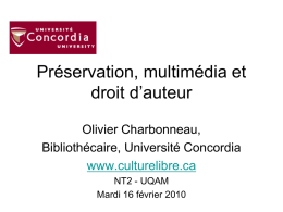 Préservation, multimédia et droit d’auteur Olivier Charbonneau, Bibliothécaire, Université Concordia www.culturelibre.ca NT2 - UQAM Mardi 16 février 2010