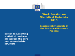 Work Session on Statistical MetadataSession III: Metadata in the Statistical Business Process Better documenting statistical business processes: The Euro process metadata structure.
