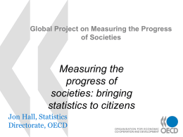 Global Project on Measuring the Progress of Societies  Measuring the progress of societies: bringing statistics to citizens Jon Hall, Statistics Directorate, OECD.