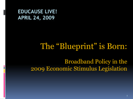 EDUCAUSE LIVE! APRIL 24, 2009  The “Blueprint” is Born: Broadband Policy in the 2009 Economic Stimulus Legislation.