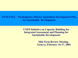 TANZANIA - Participatory District Agriculture Development Plan for Sustainable Development  UNEP Initiative on Capacity Building for Integrated Assessment and Planning for Sustainable Development Mid-Term Review.