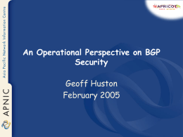 An Operational Perspective on BGP Security Geoff Huston February 2005 Disclaimer This is not a description of the approach taken by any particular service provider in.