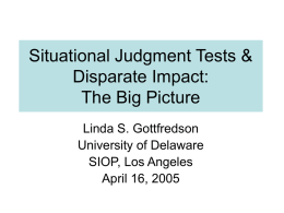 Situational Judgment Tests & Disparate Impact: The Big Picture Linda S. Gottfredson University of Delaware SIOP, Los Angeles April 16, 2005