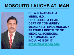 MOSQUITO LAUGHS AT MAN Dr . A.K.AVASARALA MBBS, M.D. PROFESSOR & HEAD DEPT OF COMMUNITY MEDICINE & EPIDEMIOLOGY PRATHIMA INSTITUTE OF MEDICAL SCIENCES, KARIMNAGAR, A.P.. INDIA: +91505417 avasarala@yahoo.com.