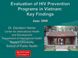 Evaluation of HIV Prevention Programs in Vietnam: Key Findings June 2008 Dr. Davidson Hamer Center for International Health and Development Department of International Health  Boston University School of Public.