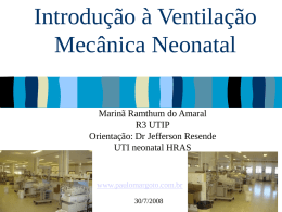 Introdução à Ventilação Mecânica Neonatal Marinã Ramthum do Amaral R3 UTIP Orientação: Dr Jefferson Resende UTI neonatal HRAS  www.paulomargoto.com.br 30/7/2008