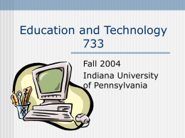 Education and TechnologyFall 2004 Indiana University of Pennsylvania Learning Outcomes for the Entire Course         This class is a way for you… To understand current internet.