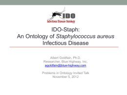 IDO-Staph: An Ontology of Staphylococcus aureus Infectious Disease Albert Goldfain, Ph.D. Researcher, Blue Highway, Inc. agoldfain@blue-highway.com  Problems in Ontology Invited Talk November 5, 2012