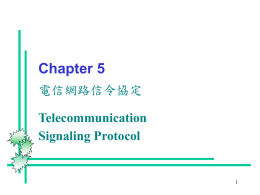 Chapter 5 電信網路信令協定  Telecommunication Signaling Protocol 課程目標  我們從日常所使用的有線電話－－公眾電話交換 網路（PSTN）開始，瞭解電信網路是如何建立通 話通道，與如何傳送控制信號。  在電信系統中，專門用於傳送控制信號的系統稱 為信令系統（signaling system），而最常見的信 令系統為第七號信令系統（Signaling System Number 7，SS7），它提供電話交換機間控制信 號傳送的管道，是電信公司能夠提供像建立電話 這樣許多服務的基礎。  這個章節將會對SS7網路的元件、架構、協定與運作的方式做詳細的說明。