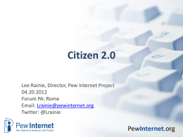 Citizen 2.0 Lee Rainie, Director, Pew Internet Project 04.20.2012 Forum PA: Rome Email: Lrainie@pewinternet.org Twitter: @Lrainie  PewInternet.org.