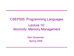 CSEP505: Programming Languages Lecture 10: Atomicity; Memory Management Dan Grossman Spring 2006 Where are we &bull; Thread creation &bull; Communication via shared memory &ndash; Synchronization w/ join,