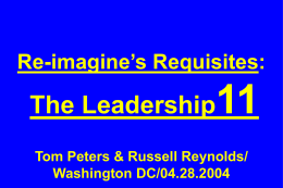 Re-imagine&rsquo;s Requisites:  The Leadership  Tom Peters & Russell Reynolds/ Washington DC/04.28.2004 Slides at &hellip;  tompeters.com.