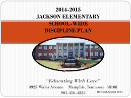 2014-2015 JACKSON ELEMENTARY SCHOOL-WIDE DISCIPLINE PLAN  “Educating With Care” 3925 Wales Avenue Memphis, Tennessee 38108 Revised August 2014 901-416-4222