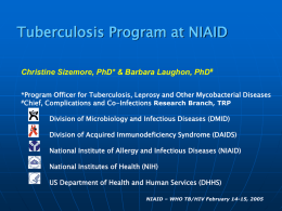 Tuberculosis Program at NIAID Christine Sizemore, PhD* & Barbara Laughon, PhD# *Program Officer for Tuberculosis, Leprosy and Other Mycobacterial Diseases #Chief, Complications and.