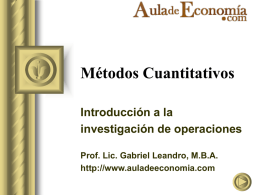 Métodos Cuantitativos Introducción a la investigación de operaciones Prof. Lic. Gabriel Leandro, M.B.A. http://www.auladeeconomia.com.