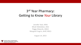 3rd Year Pharmacy: Getting to Know Your Library Jennifer Yack, MSIS Micah Walsleben, MLS Peggy Edwards, AMLS Margaret Vugrin, AHIP, MSLS August 14, 2015