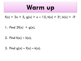 Warm up f(x) = 3x + 5, g(x) = x – 15, h(x) = 5x, k(x) = -9 1.