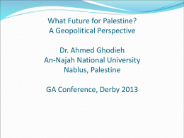 What Future for Palestine? A Geopolitical Perspective Dr. Ahmed Ghodieh An-Najah National University Nablus, Palestine  GA Conference, Derby 2013