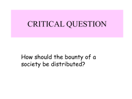 CRITICAL QUESTION  How should the bounty of a society be distributed? JUSTICE • DISTRIBUTIVE – Each according to their need – Each person an equal share – Each.