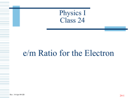Physics I Class 24  e/m Ratio for the Electron  Rev. 14-Apr-04 GB  24-1 Joseph John (“J.J.”) Thomson  J.J.