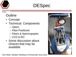 DESpec Outline • Concept • Technical Components – – – –  Optics Fiber Positioner Fibers & Spectrographs CCD & RO  • Some discussion about choices that may be available Tom Diehl, DESpec Meeting in Portsmouth.