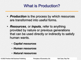 What is Production? • Production is the process by which resources are transformed into useful forms. • Resources, or inputs, refer to anything provided.