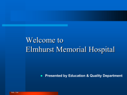 Welcome to Elmhurst Memorial Hospital    2008, 3/09  Presented by Education & Quality Department.