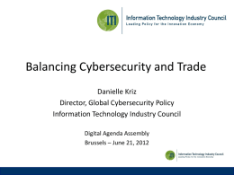Balancing Cybersecurity and Trade Danielle Kriz Director, Global Cybersecurity Policy Information Technology Industry Council Digital Agenda Assembly Brussels – June 21, 2012
