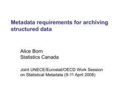 Metadata requirements for archiving structured data  Alice Born Statistics Canada Joint UNECE/Eurostat/OECD Work Session on Statistical Metadata (9-11 April 2008)